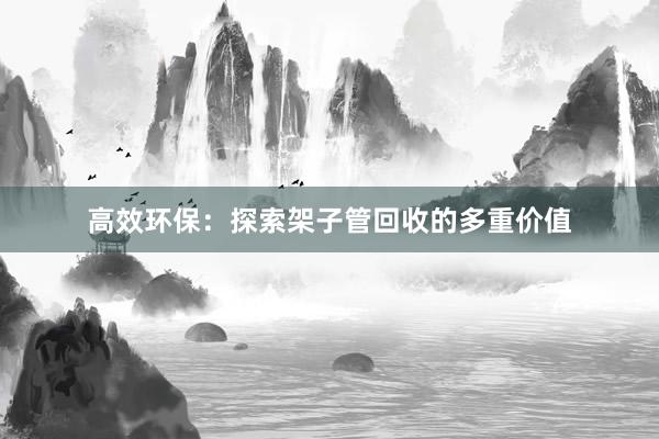 高效环保：探索架子管回收的多重价值