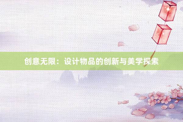 创意无限：设计物品的创新与美学探索