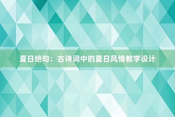 夏日绝句：古诗词中的夏日风情教学设计