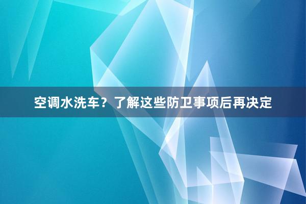 空调水洗车？了解这些防卫事项后再决定