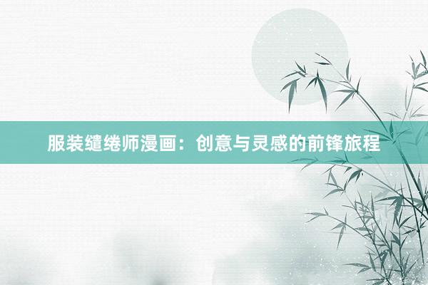 服装缱绻师漫画：创意与灵感的前锋旅程