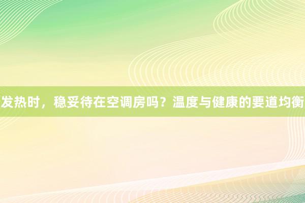 发热时，稳妥待在空调房吗？温度与健康的要道均衡