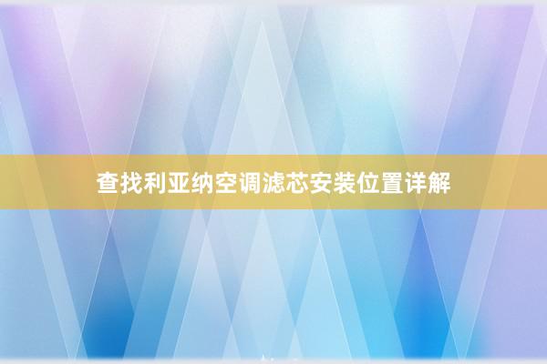 查找利亚纳空调滤芯安装位置详解